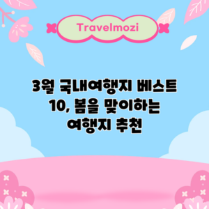 3월 국내여행지 베스트 10, 봄을 맞이하는 여행지 추천