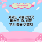 거제도 가볼만한곳 베스트 10, 방문 후기 좋은 여행지