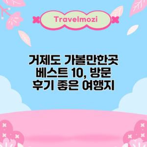 거제도 가볼만한곳 베스트 10, 방문 후기 좋은 여행지