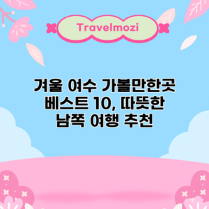 겨울 여수 가볼만한곳 베스트 10, 따뜻한 남쪽 여행 추천