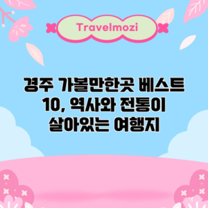 경주 가볼만한곳 베스트 10, 역사와 전통이 살아있는 여행지