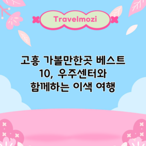 고흥 가볼만한곳 베스트 10, 우주센터와 함께하는 이색 여행