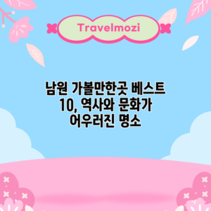 남원 가볼만한곳 베스트 10, 역사와 문화가 어우러진 명소