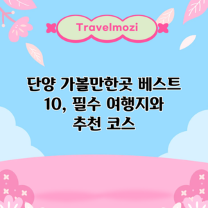 단양 가볼만한곳 베스트 10, 필수 여행지와 추천 코스