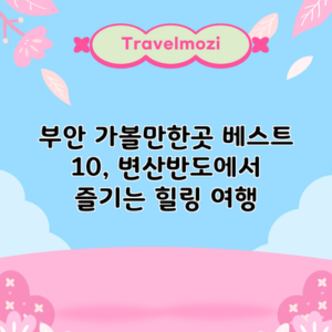 부안 가볼만한곳 베스트 10, 변산반도에서 즐기는 힐링 여행
