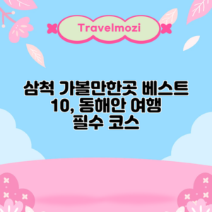 삼척 가볼만한곳 베스트 10, 동해안 여행 필수 코스