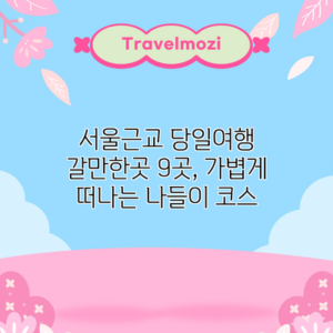 서울근교 당일여행 갈만한곳 9곳, 가볍게 떠나는 나들이 코스