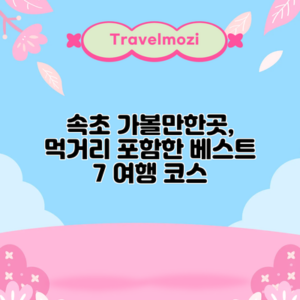 속초 가볼만한곳, 먹거리 포함한 베스트 7 여행 코스