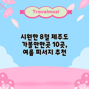시원한 8월 제주도 가볼만한곳 10곳, 여름 피서지 추천