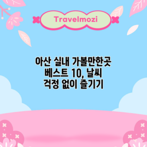 아산 실내 가볼만한곳 베스트 10, 날씨 걱정 없이 즐기기