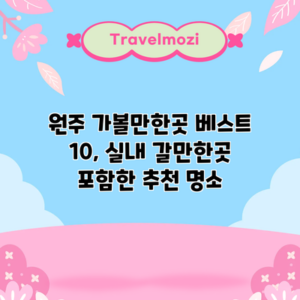 원주 가볼만한곳 베스트 10, 실내 갈만한곳 포함한 추천 명소