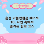 음성 가볼만한곳 베스트 10, 자연 속에서 즐기는 힐링 코스
