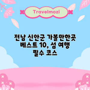 전남 신안군 가볼만한곳 베스트 10, 섬 여행 필수 코스