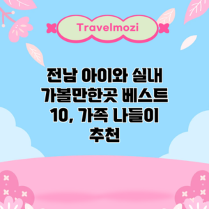 전남 아이와 실내 가볼만한곳 베스트 10, 가족 나들이 추천