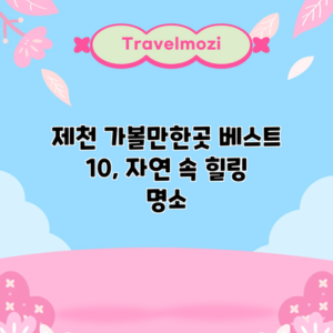 제천 가볼만한곳 베스트 10, 자연 속 힐링 명소