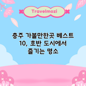 충주 가볼만한곳 베스트 10, 호반 도시에서 즐기는 명소