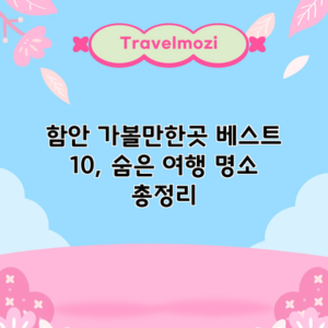 함안 가볼만한곳 베스트 10, 숨은 여행 명소 총정리