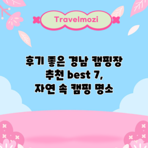 후기 좋은 경남 캠핑장 추천 best 7, 자연 속 캠핑 명소